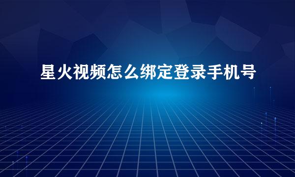 星火视频怎么绑定登录手机号