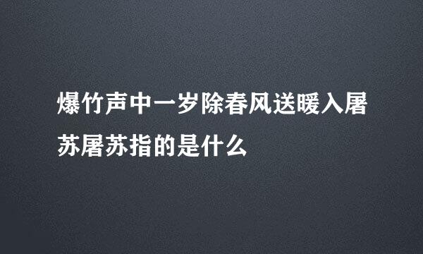 爆竹声中一岁除春风送暖入屠苏屠苏指的是什么