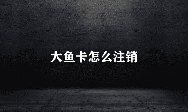 大鱼卡怎么注销