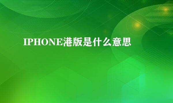 IPHONE港版是什么意思