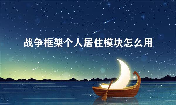 战争框架个人居住模块怎么用