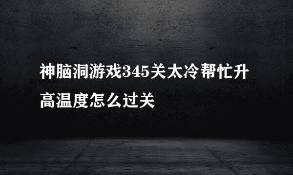 神脑洞游戏345关太冷帮忙升高温度怎么过关