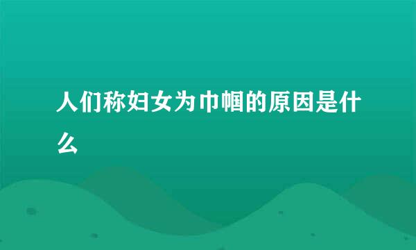人们称妇女为巾帼的原因是什么