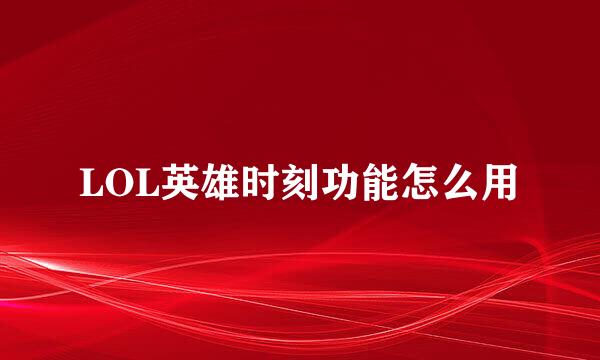 LOL英雄时刻功能怎么用