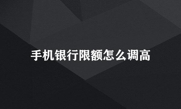 手机银行限额怎么调高
