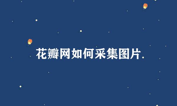 花瓣网如何采集图片