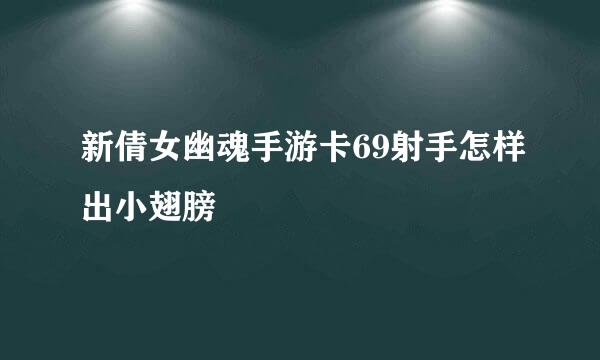 新倩女幽魂手游卡69射手怎样出小翅膀