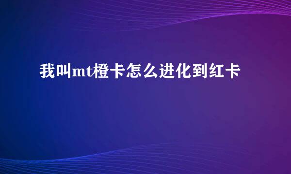 我叫mt橙卡怎么进化到红卡