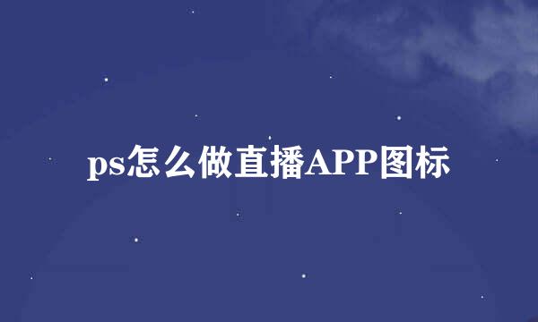 ps怎么做直播APP图标