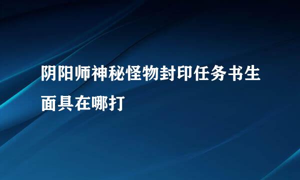 阴阳师神秘怪物封印任务书生面具在哪打