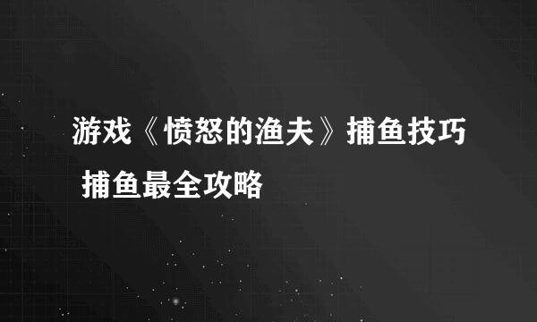 游戏《愤怒的渔夫》捕鱼技巧 捕鱼最全攻略