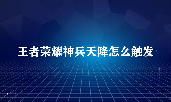 王者荣耀神兵天降怎么触发
