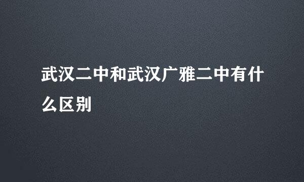 武汉二中和武汉广雅二中有什么区别