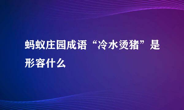 蚂蚁庄园成语“冷水烫猪”是形容什么