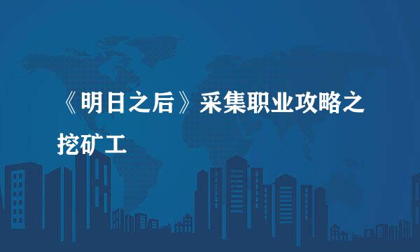 《明日之后》采集职业攻略之挖矿工