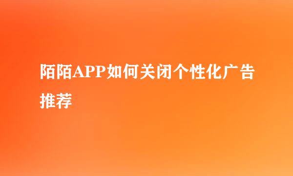 陌陌APP如何关闭个性化广告推荐