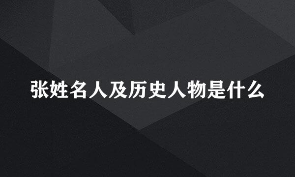 张姓名人及历史人物是什么