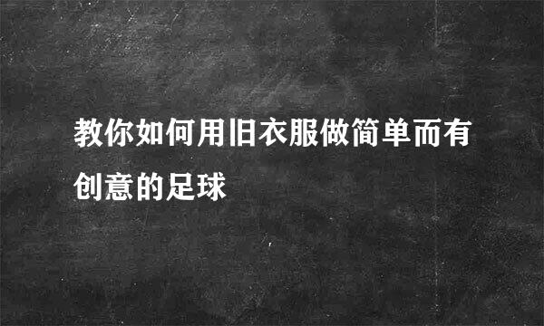 教你如何用旧衣服做简单而有创意的足球