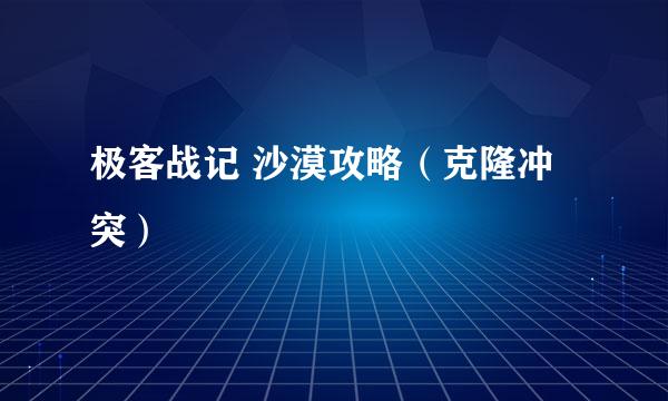 极客战记 沙漠攻略（克隆冲突）