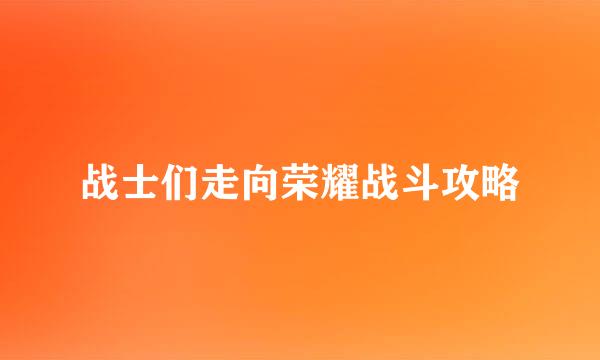 战士们走向荣耀战斗攻略