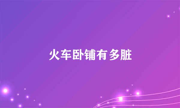火车卧铺有多脏