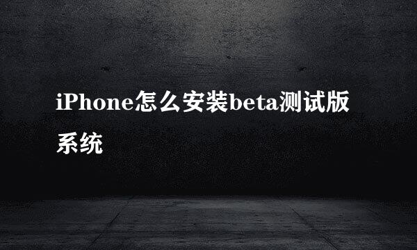 iPhone怎么安装beta测试版系统