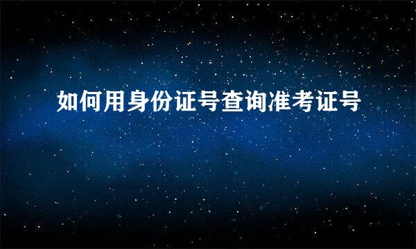 如何用身份证号查询准考证号