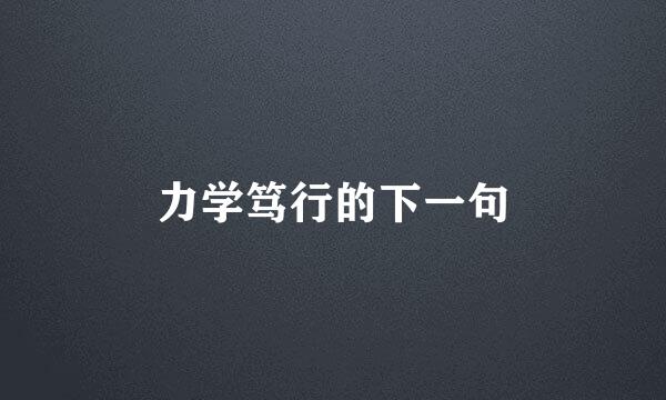 力学笃行的下一句