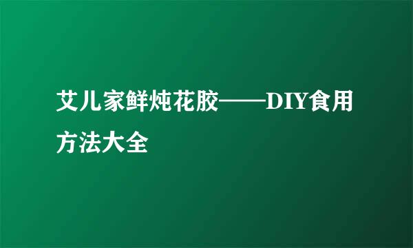 艾儿家鲜炖花胶——DIY食用方法大全