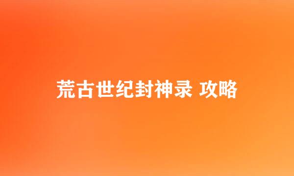 荒古世纪封神录 攻略