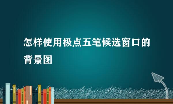 怎样使用极点五笔候选窗口的背景图