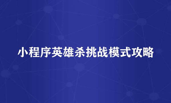 小程序英雄杀挑战模式攻略