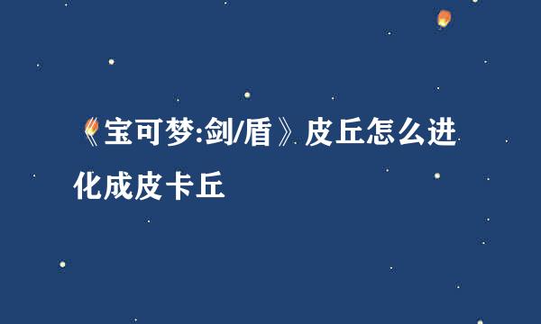 《宝可梦:剑/盾》皮丘怎么进化成皮卡丘