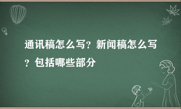 通讯稿怎么写？新闻稿怎么写？包括哪些部分