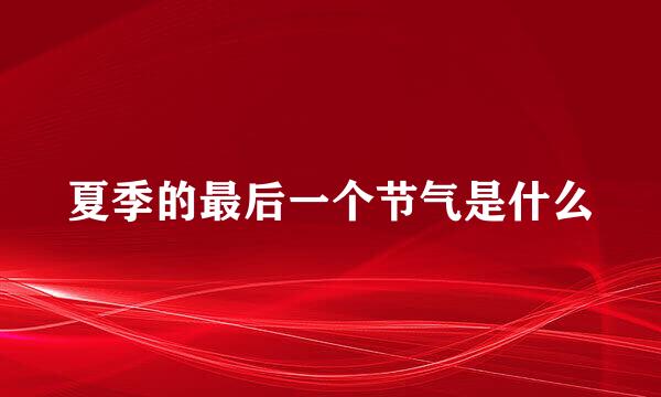 夏季的最后一个节气是什么