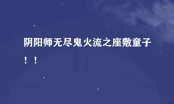 阴阳师无尽鬼火流之座敷童子！！