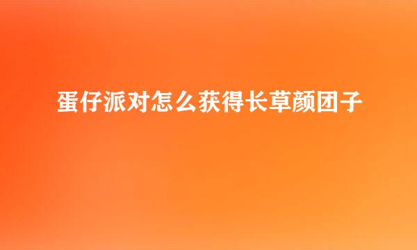蛋仔派对怎么获得长草颜团子