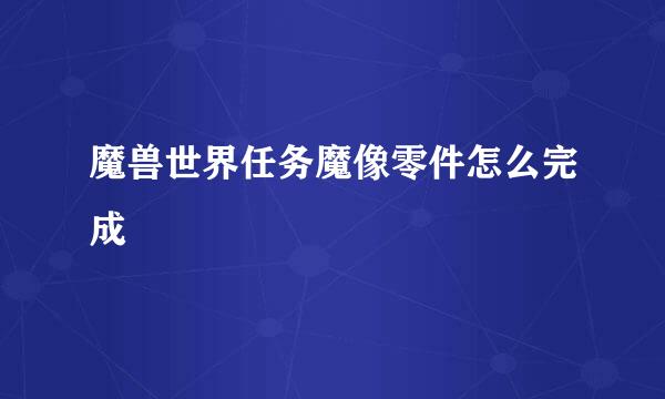 魔兽世界任务魔像零件怎么完成