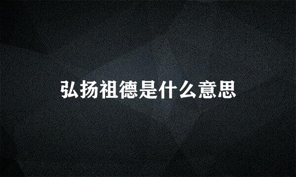 弘扬祖德是什么意思