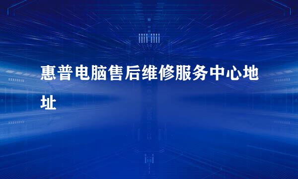惠普电脑售后维修服务中心地址