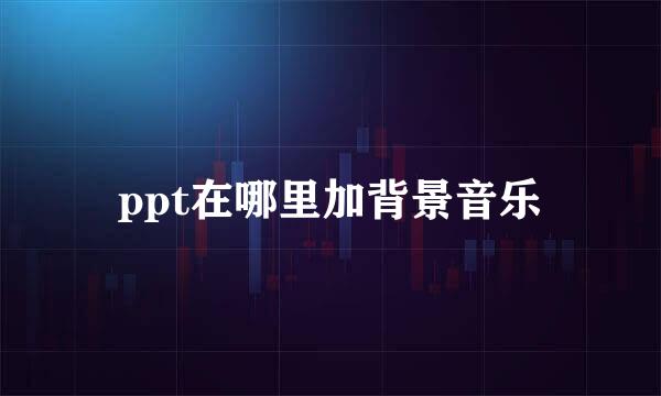 ppt在哪里加背景音乐