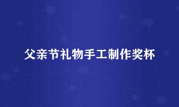 父亲节礼物手工制作奖杯