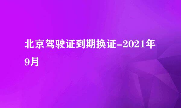北京驾驶证到期换证-2021年9月