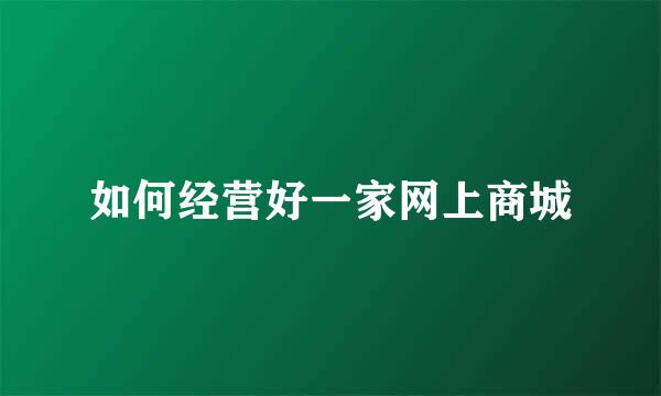 如何经营好一家网上商城