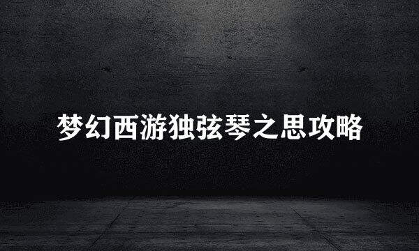 梦幻西游独弦琴之思攻略