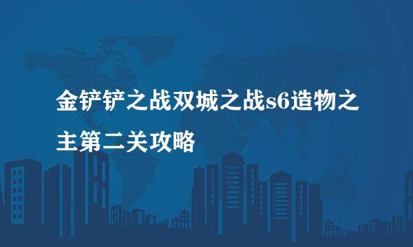 金铲铲之战双城之战s6造物之主第二关攻略