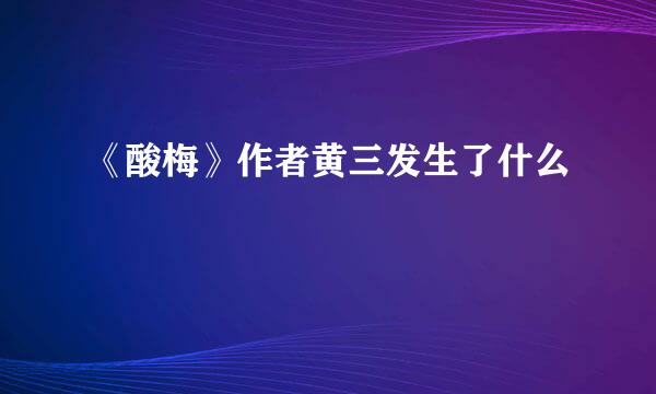 《酸梅》作者黄三发生了什么