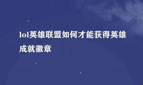 lol英雄联盟如何才能获得英雄成就徽章