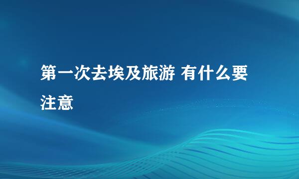 第一次去埃及旅游 有什么要注意