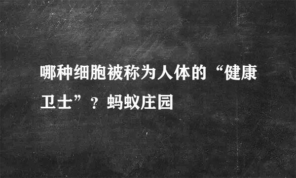 哪种细胞被称为人体的“健康卫士”？蚂蚁庄园